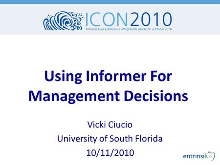 Using Informer For Management Decisions Vicki Ciucio University of South Florida 10/11/2010.