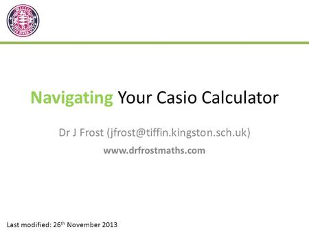 Navigating Your Casio Calculator Dr J Frost  Last modified: 26 th November 2013.