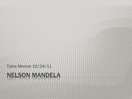 Tisha Moorer 10/24/11.  Nelson Rolihlahla Mandela was born in Transkei, South Africa on July 18, 1918. His father was Chief Henry Mandela of the Tembu.