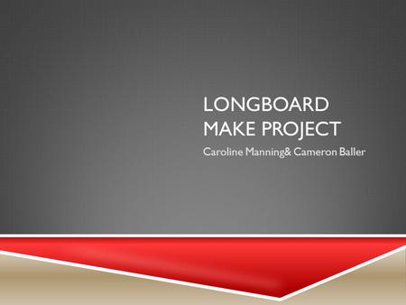 LONGBOARD MAKE PROJECT Caroline Manning& Cameron Baller.