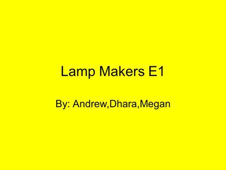 Lamp Makers E1 By: Andrew,Dhara,Megan. Project Our make project was to make fun creative lamps and to inform others on how to make these lamps.