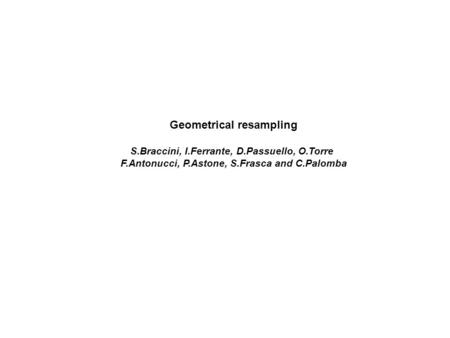 Geometrical resampling S.Braccini, I.Ferrante, D.Passuello, O.Torre F.Antonucci, P.Astone, S.Frasca and C.Palomba.