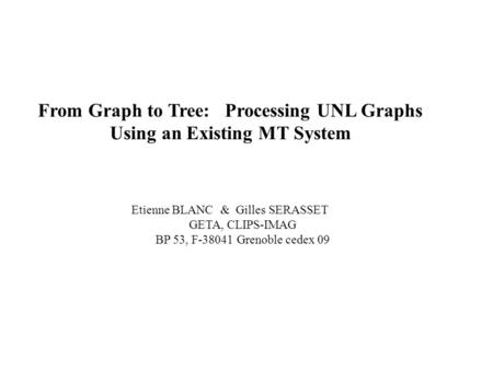 From Graph to Tree: Processing UNL Graphs Using an Existing MT System Etienne BLANC & Gilles SERASSET GETA, CLIPS-IMAG BP 53, F-38041 Grenoble cedex 09.