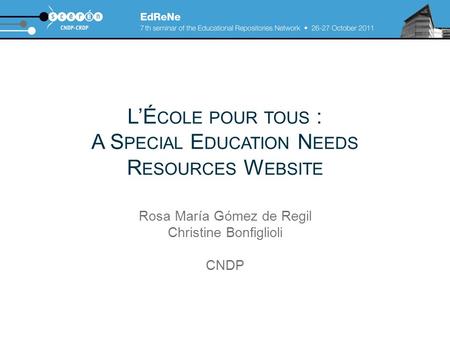 L’É COLE POUR TOUS : A S PECIAL E DUCATION N EEDS R ESOURCES W EBSITE Rosa María Gómez de Regil Christine Bonfiglioli CNDP.