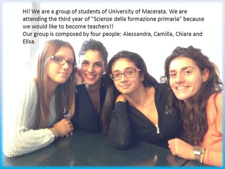 Hi! We are a group of students of University of Macerata. We are attending the third year of Scienze della formazione primaria because we would like.