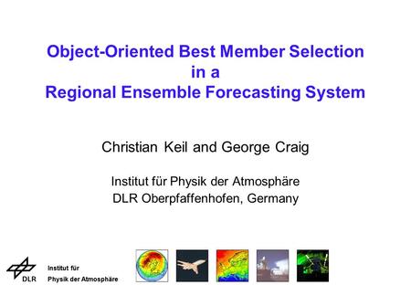 Institut für Physik der Atmosphäre Institut für Physik der Atmosphäre Object-Oriented Best Member Selection in a Regional Ensemble Forecasting System Christian.