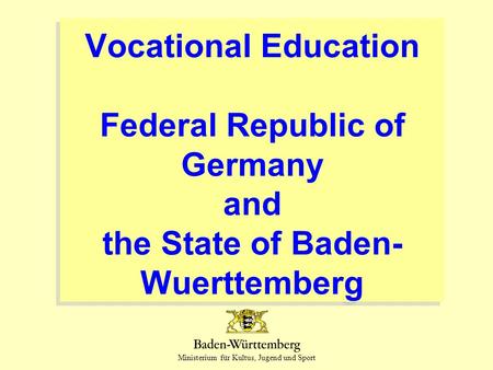 Ministerium für Kultus, Jugend und Sport Vocational Education Federal Republic of Germany and the State of Baden- Wuerttemberg.