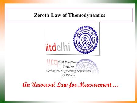 Zeroth Law of Themodynamics P M V Subbarao Professor Mechanical Engineering Department I I T Delhi An Universal Law for Measurement …