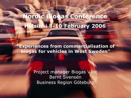 Project manager Biogas Väst Bernt Svensén Business Region Göteborg Nordic Biogas Conference Helsinki 8-10 February 2006 ”Experiences from commercialisation.