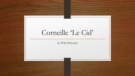 Corneille ‘Le Cid’ by W.D. Howarth. Introduction Theatrical season: 1636-37 The first major example of a French classical tragedy. Published in 1637 as.