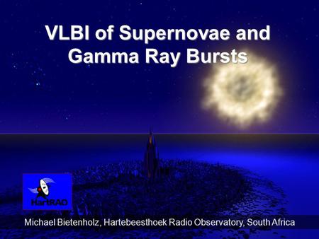 1 Michael Bietenholz, Hartebeesthoek Radio Observatory, South Africa VLBI of Supernovae and Gamma Ray Bursts.