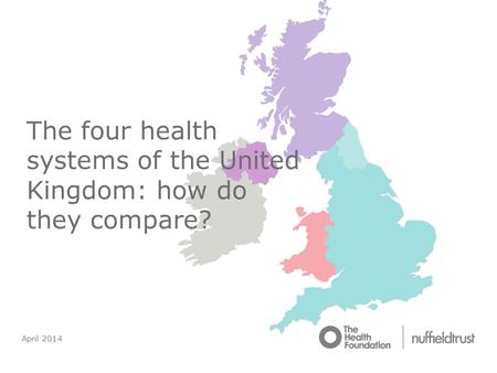 April 2014 The four health systems of the United Kingdom: how do they compare?