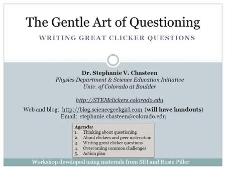 WRITING GREAT CLICKER QUESTIONS The Gentle Art of Questioning Dr. Stephanie V. Chasteen Physics Department & Science Education Initiative Univ. of Colorado.