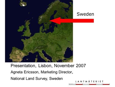 Lantmäteriet Presentation, Lisbon, November 2007 Agneta Ericsson, Marketing Director, National Land Survey, Sweden Sweden.