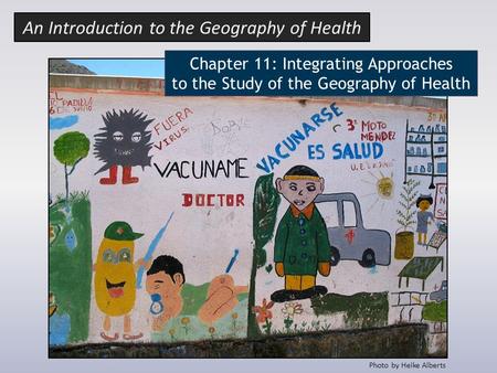 Photo by Heike Alberts Chapter 11: Integrating Approaches to the Study of the Geography of Health An Introduction to the Geography of Health.