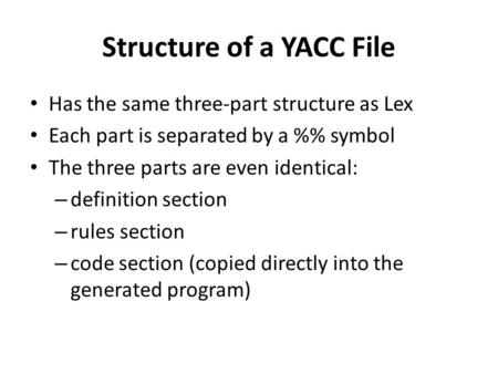 Structure of a YACC File Has the same three-part structure as Lex Each part is separated by a % symbol The three parts are even identical: – definition.