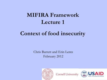 MIFIRA Framework Lecture 1 Context of food insecurity Chris Barrett and Erin Lentz February 2012.