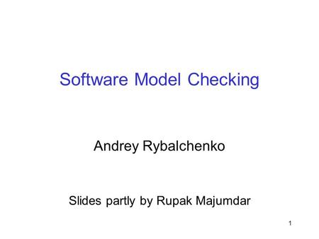 1 Software Model Checking Andrey Rybalchenko Slides partly by Rupak Majumdar.