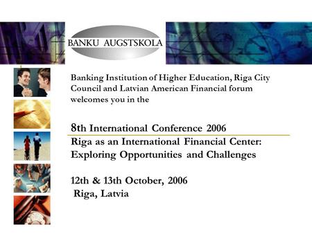 Banking Institution of Higher Education, Riga City Council and Latvian American Financial forum welcomes you in the 8t h International Conference 2006.