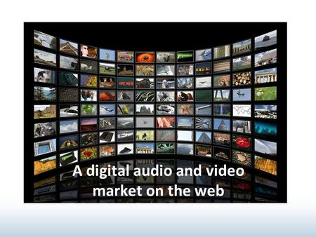 A digital audio and video market on the web. Participants: Admin, Sellers, Buyers, Archivists, Publishers Content: multilingual, customer- defined and.