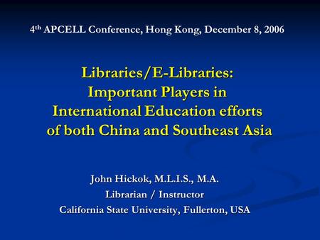 Libraries/E-Libraries: Important Players in International Education efforts of both China and Southeast Asia John Hickok, M.L.I.S., M.A. Librarian / Instructor.