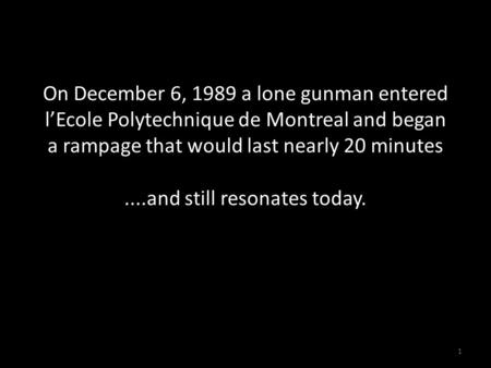 On December 6, 1989 a lone gunman entered l’Ecole Polytechnique de Montreal and began a rampage that would last nearly 20 minutes....and still resonates.