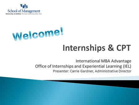 International MBA Advantage Office of Internships and Experiential Learning (IEL) Presenter: Carrie Gardner, Administrative Director.