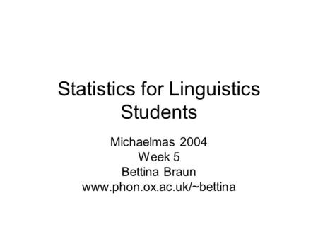 Statistics for Linguistics Students Michaelmas 2004 Week 5 Bettina Braun www.phon.ox.ac.uk/~bettina.