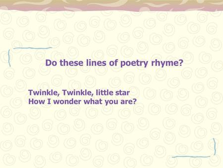 Do these lines of poetry rhyme? Twinkle, Twinkle, little star How I wonder what you are?