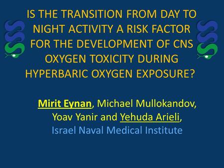 IS THE TRANSITION FROM DAY TO NIGHT ACTIVITY A RISK FACTOR FOR THE DEVELOPMENT OF CNS OXYGEN TOXICITY DURING HYPERBARIC OXYGEN EXPOSURE? Mirit Eynan, Michael.