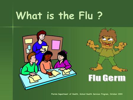 What is the Flu ? Florida Department of Health, School Health Services Program, October 2004.