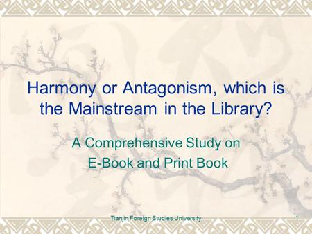 Tianjin Foreign Studies University1 Harmony or Antagonism, which is the Mainstream in the Library? A Comprehensive Study on E-Book and Print Book.