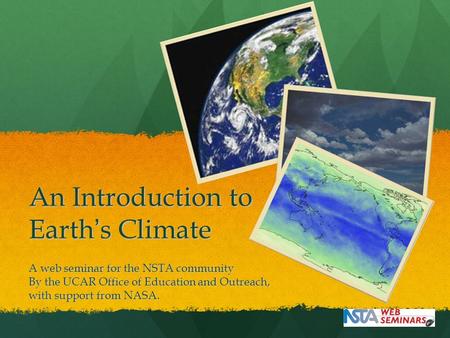 An Introduction to Earth’s Climate A web seminar for the NSTA community By the UCAR Office of Education and Outreach, with support from NASA.