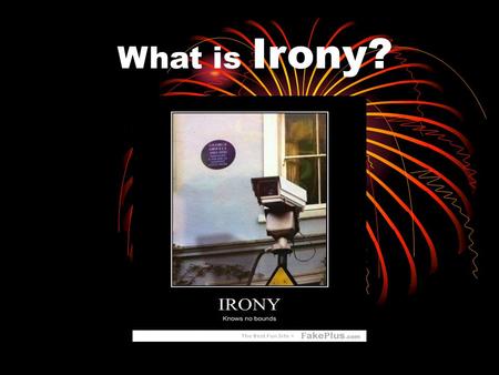 What is Irony? Irony A Surprise! It is the difference between what we expect to happen, and what actually does happen. It is often used to add suspense.