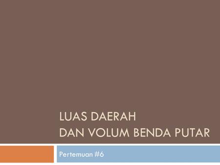 LUAS DAERAH DAN VOLUM BENDA PUTAR Pertemuan #6. Kompetensi & Indikator.