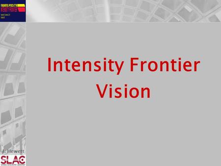 J. Hewett Intensity Frontier Vision. J. Hewett Our Charge 1.Document ( in one coherent document) the physics /science opportunities at the Intensity Frontier.