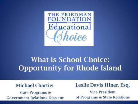 What is School Choice: Opportunity for Rhode Island Michael Chartier State Programs & Government Relations Director Leslie Davis Hiner, Esq. Vice President.