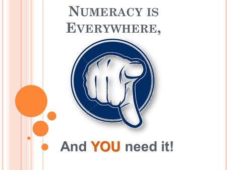 N UMERACY IS E VERYWHERE, YOU And YOU need it!. W HY ? In NI, 1 in 4 adults have poor numeracy skills. Therefore 1 in 4 people are more likely to be unemployed.