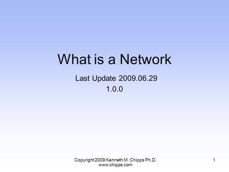 What is a Network Last Update 2009.06.29 1.0.0 1Copyright 2009 Kenneth M. Chipps Ph.D. www.chipps.com.