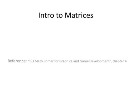 Intro to Matrices Reference: “3D Math Primer for Graphics and Game Development”, chapter 4.