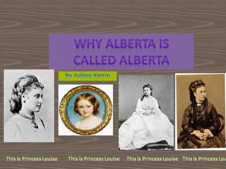 The name Alberta came from Queen Victoria’s daughter. Her name was Louise Caroline Alberta.