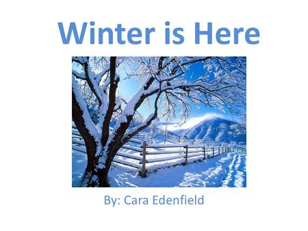 Winter is Here By: Cara Edenfield. The leaves have fallen off the trees and it is getting cold outside because… Winter is here.