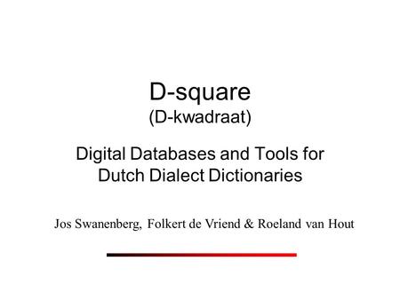 D-square (D-kwadraat) Digital Databases and Tools for Dutch Dialect Dictionaries Jos Swanenberg, Folkert de Vriend & Roeland van Hout.