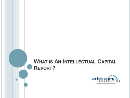 W HAT IS A N I NTELLECTUAL C APITAL R EPORT ?. W HAT IS I NTELLECTUAL C APITAL We live in the Knowledge Era Growth Drivers of Business in this era are.