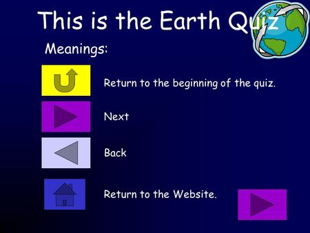 This is the Earth Quiz Return to the beginning of the quiz. Meanings: Next Back Return to the Website.