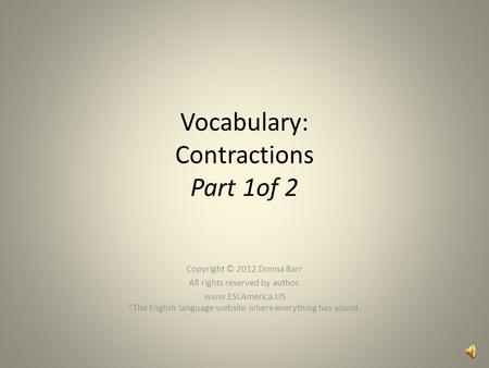 Vocabulary: Contractions Part 1of 2 Copyright © 2012 Donna Barr All rights reserved by author. www.ESLAmerica.US “The English language website where everything.