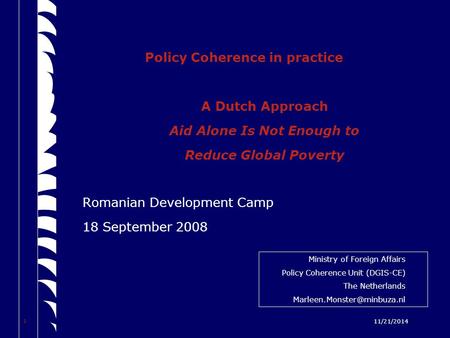 1 11/21/2014 Policy Coherence in practice A Dutch Approach Aid Alone Is Not Enough to Reduce Global Poverty Romanian Development Camp 18 September 2008.