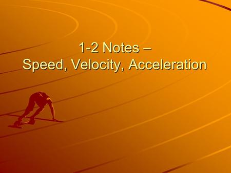 1-2 Notes – Speed, Velocity, Acceleration