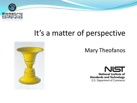 It’s a matter of perspective Mary Theofanos. 3 System starts capture Capture Capture thresholding Time Participant presents Biometric Participant withdraws.