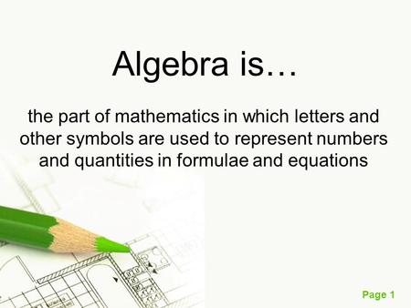 Page 1 Algebra is… the part of mathematics in which letters and other symbols are used to represent numbers and quantities in formulae and equations.